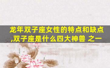 龙年双子座女性的特点和缺点,双子座是什么四大神兽 之一